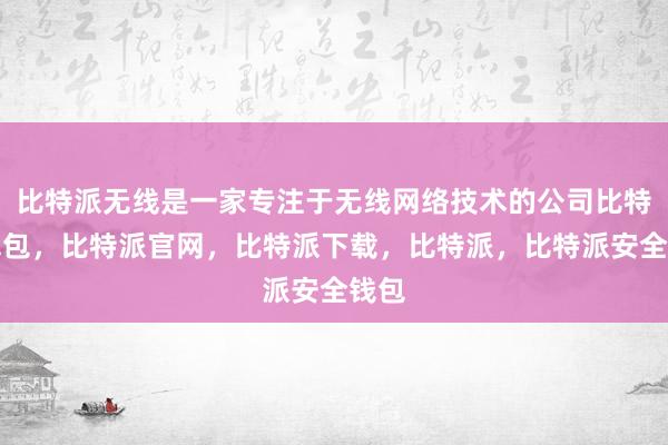 比特派无线是一家专注于无线网络技术的公司比特派钱包，比特派官网，比特派下载，比特派，比特派安全钱包