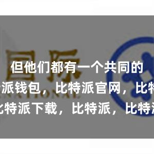 但他们都有一个共同的目标比特派钱包，比特派官网，比特派下载，比特派，比特派安全钱包