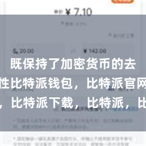 既保持了加密货币的去中心化特性比特派钱包，比特派官网，比特派下载，比特派，比特派安全钱包