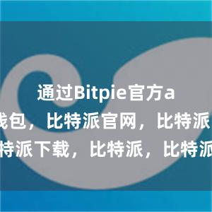 通过Bitpie官方app比特派钱包，比特派官网，比特派下载，比特派，比特派安全钱包