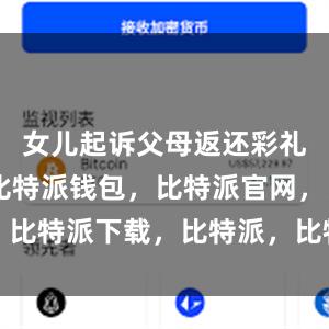 女儿起诉父母返还彩礼18万元比特派钱包，比特派官网，比特派下载，比特派，比特派安全钱包