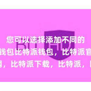 您可以选择添加不同的数字货币钱包比特派钱包，比特派官网，比特派下载，比特派，比特派安全钱包