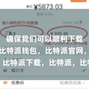 确保我们可以顺利下载应用程序比特派钱包，比特派官网，比特派下载，比特派，比特派安全钱包