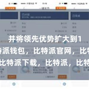 并将领先优势扩大到1.8环比特派钱包，比特派官网，比特派下载，比特派，比特派安全钱包