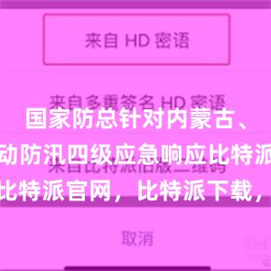 国家防总针对内蒙古、黑龙江启动防汛四级应急响应比特派钱包，比特派官网，比特派下载，比特派，比特派安全钱包