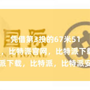 凭借第3投的67米51比特派钱包，比特派官网，比特派下载，比特派，比特派安全钱包