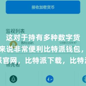 这对于持有多种数字货币的用户来说非常便利比特派钱包，比特派官网，比特派下载，比特派，比特派安全钱包