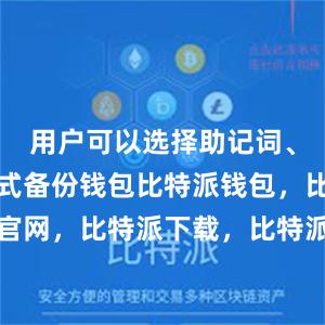 用户可以选择助记词、私钥等方式备份钱包比特派钱包，比特派官网，比特派下载，比特派，比特派安全钱包