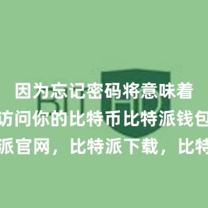 因为忘记密码将意味着你将无法访问你的比特币比特派钱包，比特派官网，比特派下载，比特派，比特派安全钱包