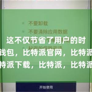 这不仅节省了用户的时间比特派钱包，比特派官网，比特派下载，比特派，比特派安全钱包