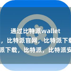 通过比特派wallet比特派钱包，比特派官网，比特派下载，比特派，比特派安全钱包