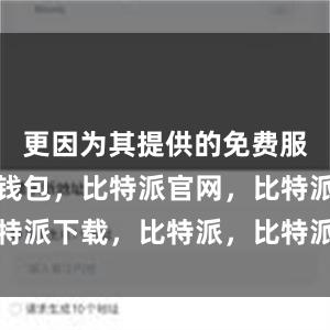 更因为其提供的免费服务比特派钱包，比特派官网，比特派下载，比特派，比特派安全钱包