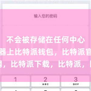 不会被存储在任何中心化的服务器上比特派钱包，比特派官网，比特派下载，比特派，比特派安全钱包