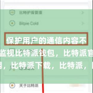 保护用户的通信内容不被窃取和监视比特派钱包，比特派官网，比特派下载，比特派，比特派安全钱包