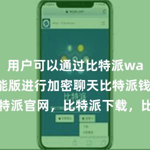 用户可以通过比特派wallet多功能版进行加密聊天比特派钱包，比特派官网，比特派下载，比特派，比特派安全钱包