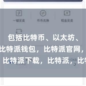 包括比特币、以太坊、莱特币等比特派钱包，比特派官网，比特派下载，比特派，比特派安全钱包