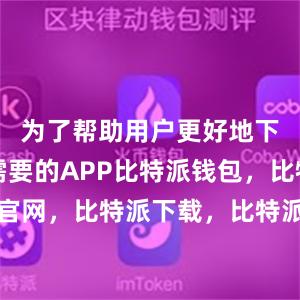 为了帮助用户更好地下载自己需要的APP比特派钱包，比特派官网，比特派下载，比特派，比特派安全钱包