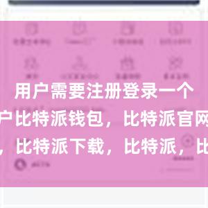 用户需要注册登录一个比特派账户比特派钱包，比特派官网，比特派下载，比特派，比特派安全钱包