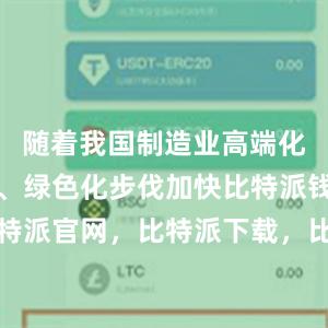 随着我国制造业高端化、智能化、绿色化步伐加快比特派钱包，比特派官网，比特派下载，比特派，比特派安全钱包